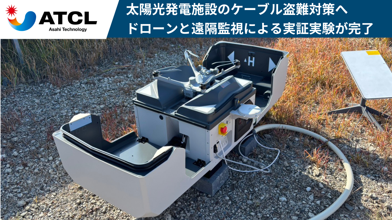 旭テクノロジー、太陽光発電施設の「ケーブル盗難対策」へ　自動航行ドローンと遠隔監視による「無人警備システム」の実証実験が完了　〜約2か月間のドローン自動巡回運用で、侵入検知・犯罪抑止の有効性を確認〜